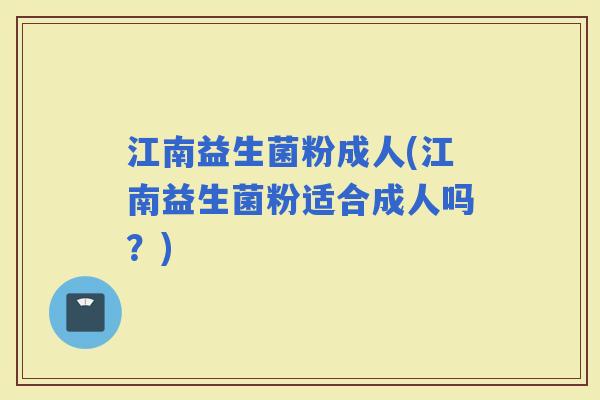 江南益生菌粉成人(江南益生菌粉适合成人吗？)