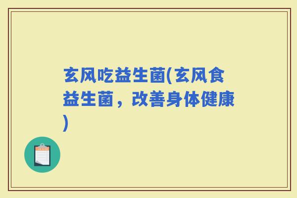 玄风吃益生菌(玄风食益生菌，改善身体健康)