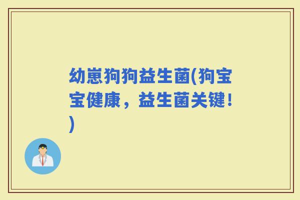 幼崽狗狗益生菌(狗宝宝健康，益生菌关键！)
