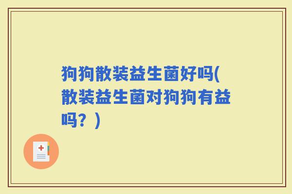 狗狗散装益生菌好吗(散装益生菌对狗狗有益吗？)