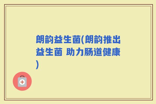 朗韵益生菌(朗韵推出益生菌 助力肠道健康)