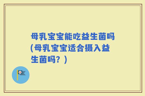 母乳宝宝能吃益生菌吗(母乳宝宝适合摄入益生菌吗？)