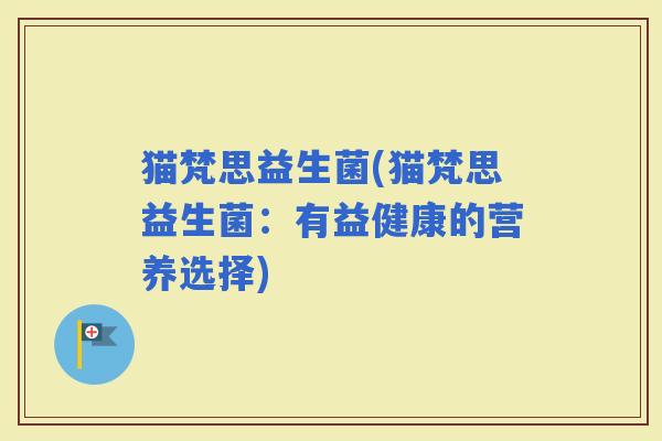 猫梵思益生菌(猫梵思益生菌：有益健康的营养选择)