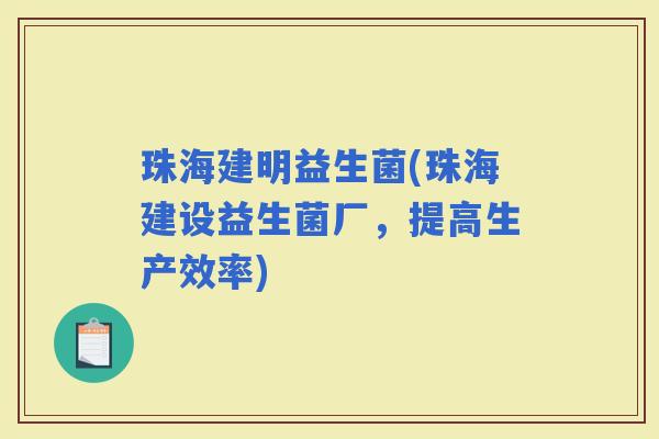 珠海建明益生菌(珠海建设益生菌厂，提高生产效率)