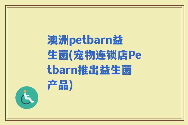 澳洲petbarn益生菌(宠物连锁店Petbarn推出益生菌产品)