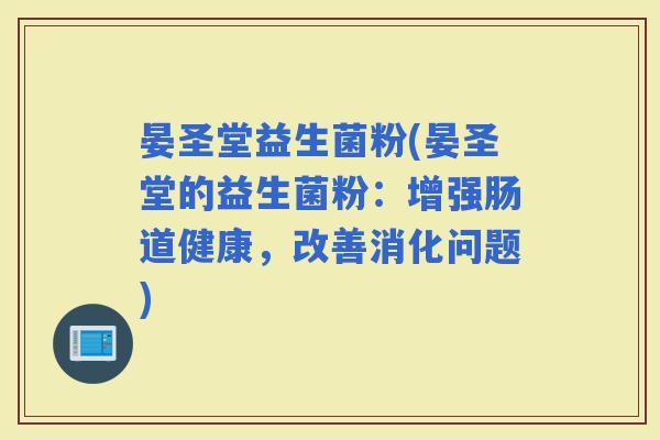 晏圣堂益生菌粉(晏圣堂的益生菌粉：增强肠道健康，改善消化问题)