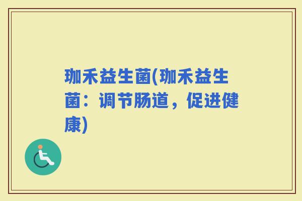 珈禾益生菌(珈禾益生菌：调节肠道，促进健康)