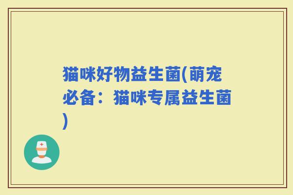 猫咪好物益生菌(萌宠必备：猫咪专属益生菌)