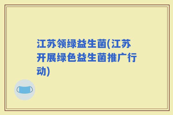 江苏领绿益生菌(江苏开展绿色益生菌推广行动)