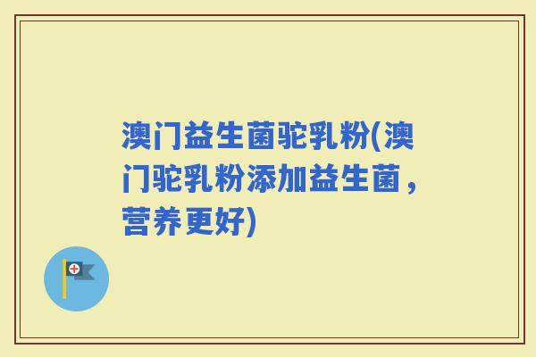 澳门益生菌驼乳粉(澳门驼乳粉添加益生菌，营养更好)
