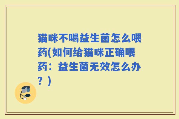 猫咪不喝益生菌怎么喂药(如何给猫咪正确喂药：益生菌无效怎么办？)