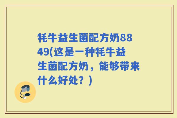 牦牛益生菌配方奶8849(这是一种牦牛益生菌配方奶，能够带来什么好处？)