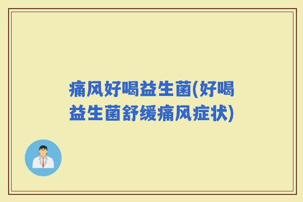 痛风好喝益生菌(好喝益生菌舒缓痛风症状)