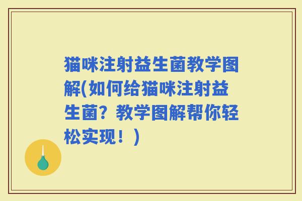 猫咪注射益生菌教学图解(如何给猫咪注射益生菌？教学图解帮你轻松实现！)