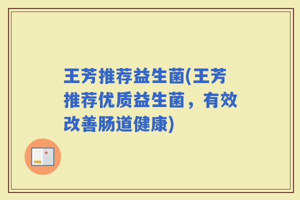 王芳推荐益生菌(王芳推荐优质益生菌，有效改善肠道健康)