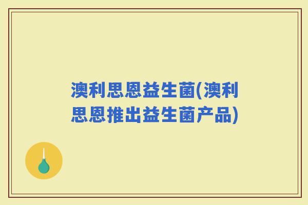 澳利思恩益生菌(澳利思恩推出益生菌产品)