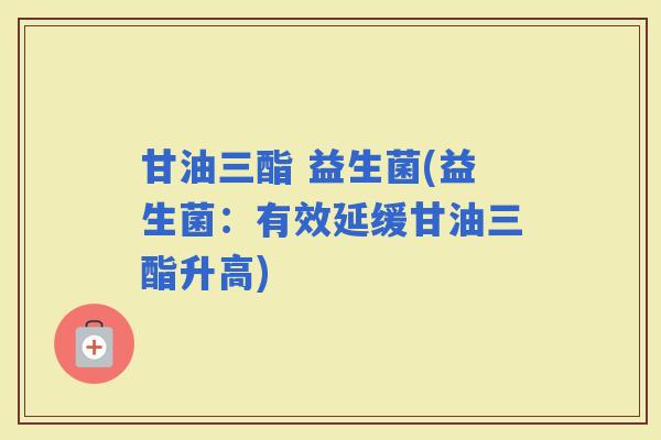 甘油三酯 益生菌(益生菌：有效延缓甘油三酯升高)