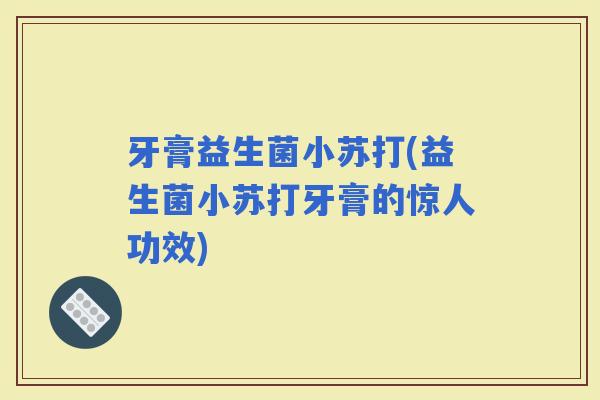 牙膏益生菌小苏打(益生菌小苏打牙膏的惊人功效)