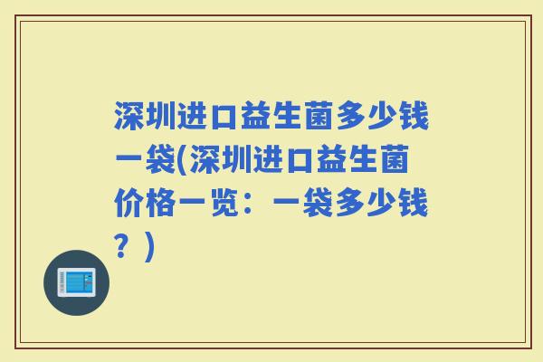 深圳进口益生菌多少钱一袋(深圳进口益生菌价格一览：一袋多少钱？)