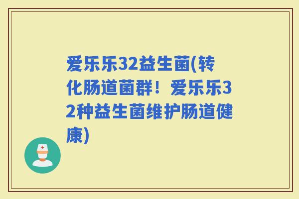爱乐乐32益生菌(转化肠道菌群！爱乐乐32种益生菌维护肠道健康)
