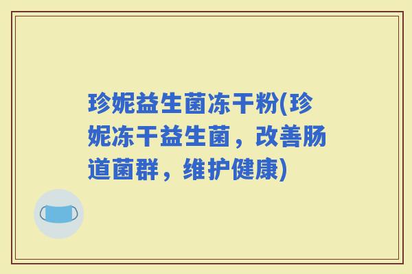 珍妮益生菌冻干粉(珍妮冻干益生菌，改善肠道菌群，维护健康)