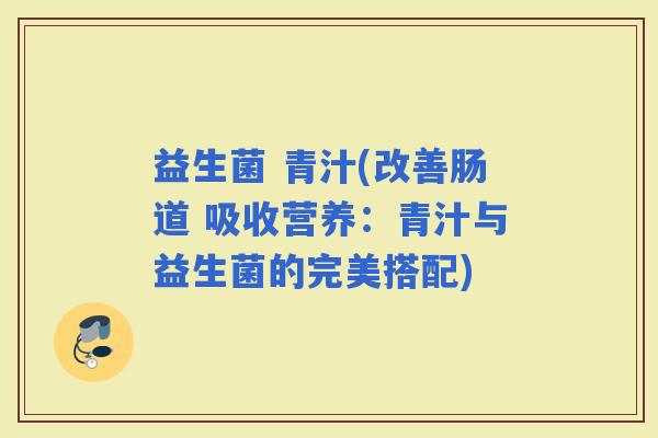 益生菌 青汁(改善肠道 吸收营养：青汁与益生菌的完美搭配)
