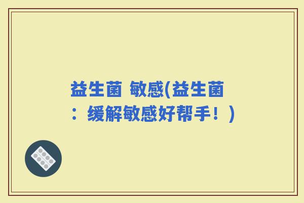 益生菌 敏感(益生菌：缓解敏感好帮手！)