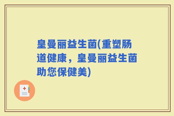 皇曼丽益生菌(重塑肠道健康，皇曼丽益生菌助您保健美)