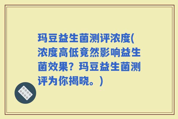 玛豆益生菌测评浓度(浓度高低竟然影响益生菌效果？玛豆益生菌测评为你揭晓。)