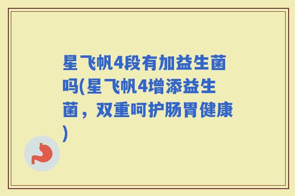星飞帆4段有加益生菌吗(星飞帆4增添益生菌，双重呵护肠胃健康)