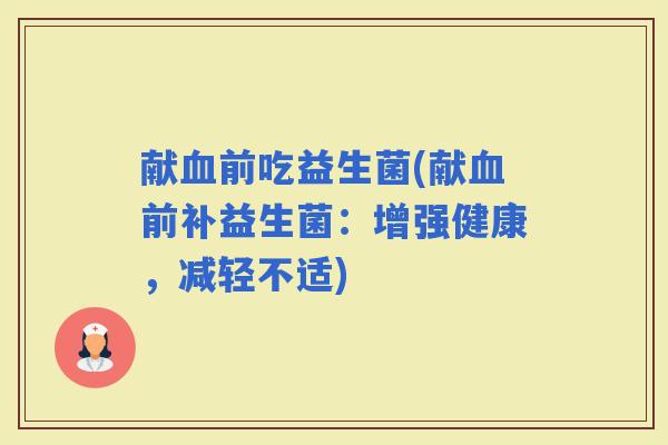 献前吃益生菌(献前补益生菌：增强健康，减轻不适)