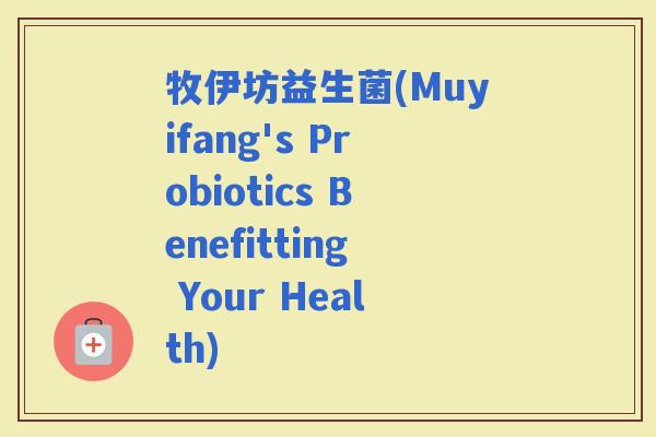 牧伊坊益生菌(Muyifang's Probiotics Benefitting Your Health)