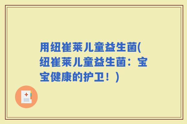 用纽崔莱儿童益生菌(纽崔莱儿童益生菌：宝宝健康的护卫！)