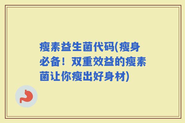 瘦素益生菌代码(瘦身必备！双重效益的瘦素菌让你瘦出好身材)