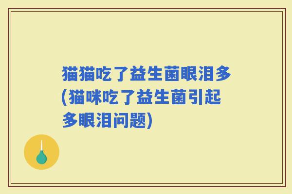 猫猫吃了益生菌眼泪多(猫咪吃了益生菌引起多眼泪问题)
