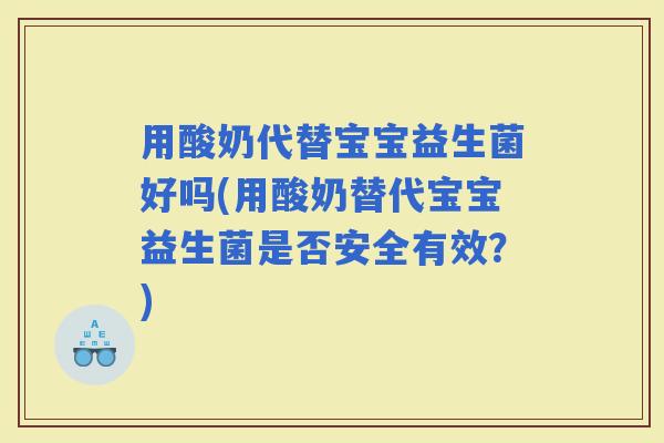 用酸奶代替宝宝益生菌好吗(用酸奶替代宝宝益生菌是否安全有效？)