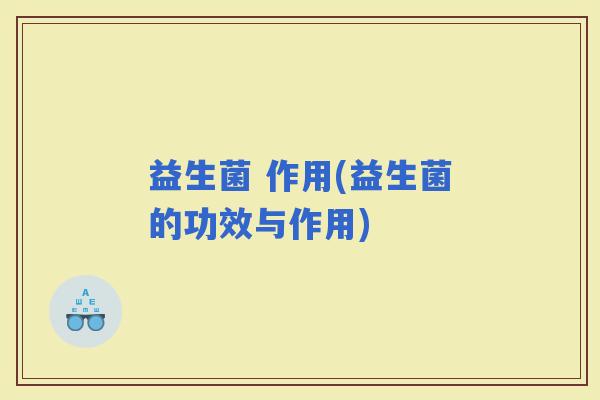 益生菌 作用(益生菌的功效与作用)