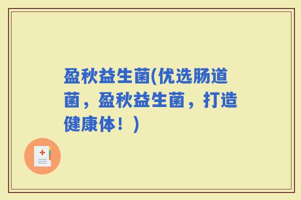 盈秋益生菌(优选肠道菌，盈秋益生菌，打造健康体！)