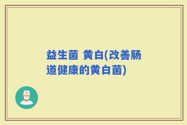 益生菌 黄白(改善肠道健康的黄白菌)