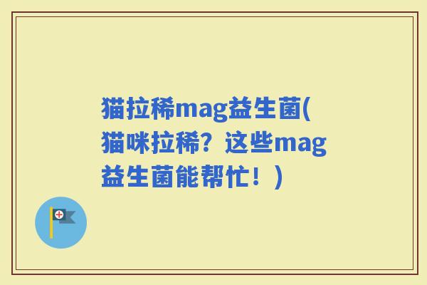 猫拉稀mag益生菌(猫咪拉稀？这些mag益生菌能帮忙！)