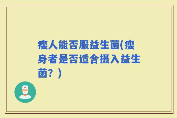 瘦人能否服益生菌(瘦身者是否适合摄入益生菌？)