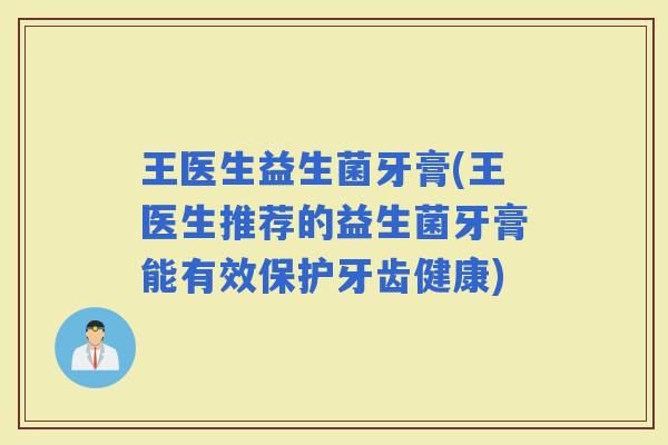 王医生益生菌牙膏(王医生推荐的益生菌牙膏能有效保护牙齿健康)