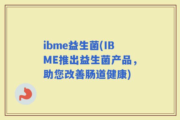 ibme益生菌(IBME推出益生菌产品，助您改善肠道健康)