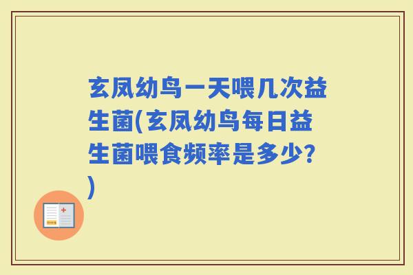 玄凤幼鸟一天喂几次益生菌(玄凤幼鸟每日益生菌喂食频率是多少？)