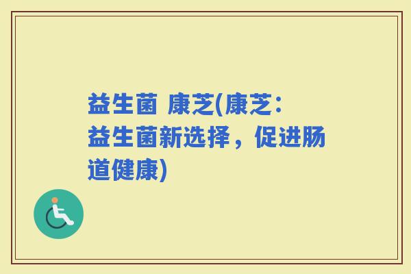 益生菌 康芝(康芝：益生菌新选择，促进肠道健康)