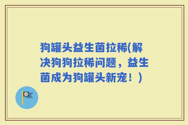 狗罐头益生菌拉稀(解决狗狗拉稀问题，益生菌成为狗罐头新宠！)