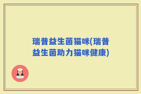 瑞普益生菌猫咪(瑞普益生菌助力猫咪健康)