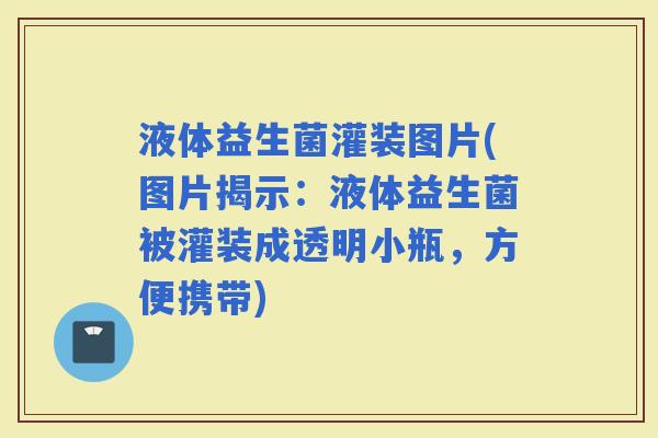 液体益生菌灌装图片(图片揭示：液体益生菌被灌装成透明小瓶，方便携带)