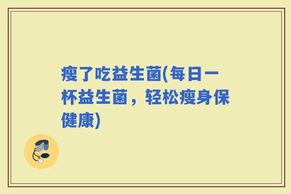 瘦了吃益生菌(每日一杯益生菌，轻松瘦身保健康)