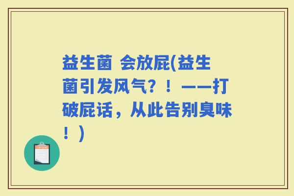 益生菌 会放屁(益生菌引发风气？！——打破屁话，从此告别臭味！)